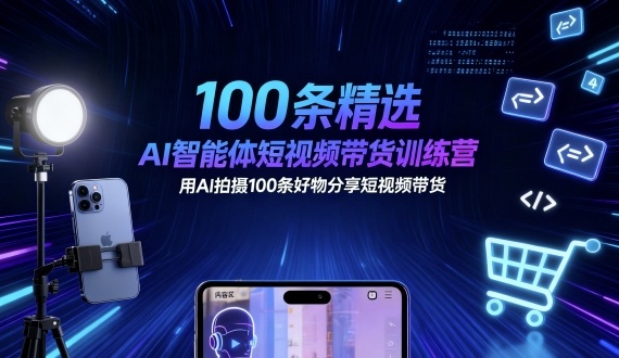 100条精选AI智能体短视频带货训练营，用AI拍摄100条好物分享短视频带货-pojian