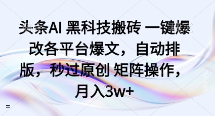 头条AI黑科技搬砖项目一键爆改各平台爆文，自动排版，秒过原创矩阵操作，月入3w+【揭秘】-pojian