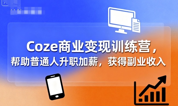 Coze商业变现训练营，帮助普通人升职加薪， 获得副业收入-pojian