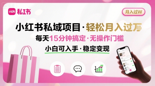 小红书私域项目 月入过W非常轻松 每天15分钟即可搞定，无任何操作门槛，小白可入手-pojian