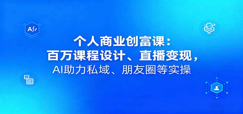 个人商业创富课：百万课程设计、直播变现，AI助力私域、朋友圈等实操-pojian