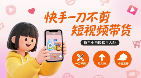 快手一刀不剪短视频带货，新手小白轻松月入8k-pojian