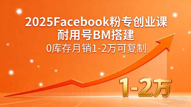 （15964期）2025Facebook粉专创业课，耐用号BM搭建，0库存月销1-2万可复制-pojian