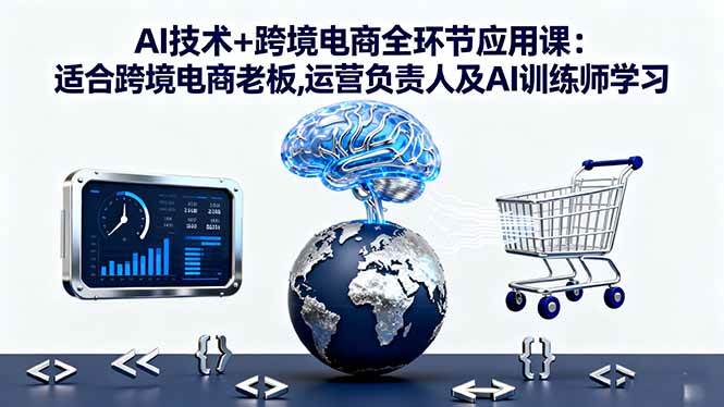 （16300期）AI技术+跨境电商全环节应用课:适合跨境电商老板,运营负责人及AI训练师学习-pojian