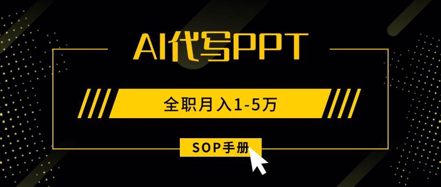 AI代写之高效制作PPT，永不失业副业兼职，全职月入1-5万【SOP手册】-pojian