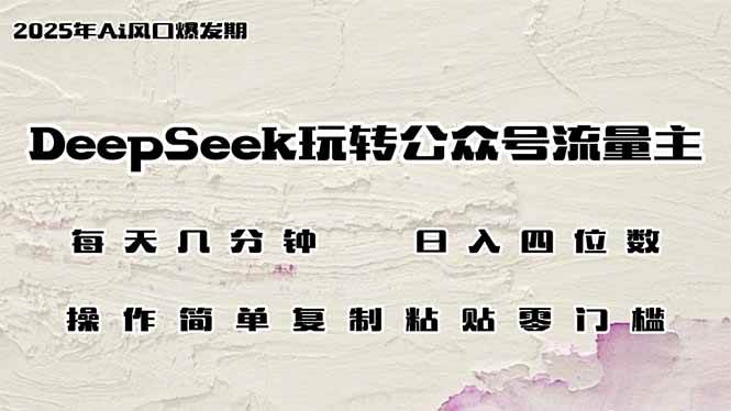 （14508期）DeepSeek玩转公众号流量主，日入四位数，每天几分钟，操作简单零门槛-pojian