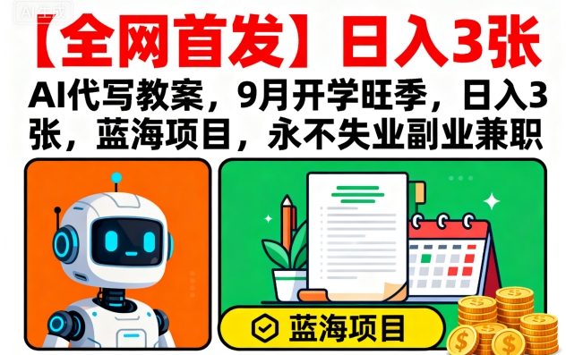 【全网首发】AI代写教案，9月开学旺季，日入3张，蓝海项目，永不失业副业兼职-pojian
