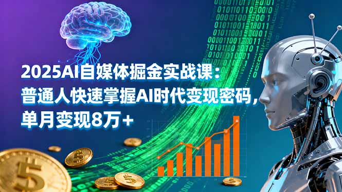2025AI自媒体掘金实战课：普通人快速掌握AI时代变现密码，单月变现8万+-pojian