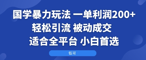 国学暴力玩法：一单利润2张+轻松引流 被动成交 适合全平台 小白首选-pojian