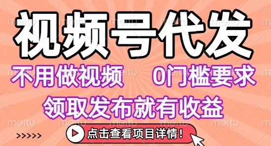 视频号代发，不用剪辑不用做视频，0门槛要求，领取发布就有收益，任务没有无上限，小白轻松上手【揭秘】-pojian
