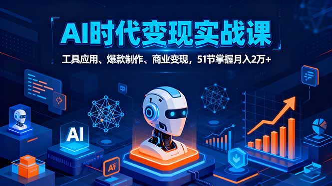 AI时代全场景实战课，工具应用、爆款制作、商业变现，51节掌握月入2万+-pojian