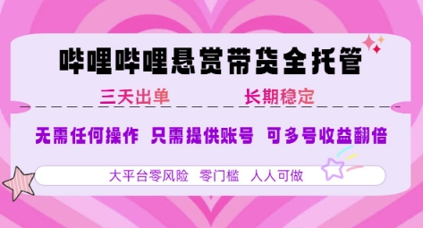 B站悬赏带货全托管，自测稳定，只需提供账号，无需基础，小白宝妈轻松上手，单日稳定3张【揭秘】-pojian