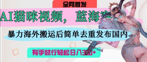 AI猫咪视频蓝海赛道，操作简单，直接海外搬运，简单去重，操作简单，有手就行日入3张-pojian