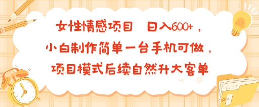 女性情感项目 小白制作简单一台手机可做 项目模式后续自然升大客单 日入6张